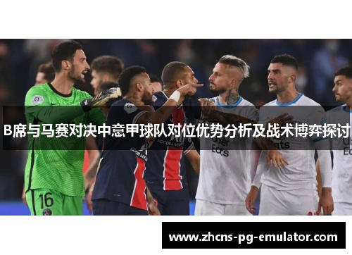 B席与马赛对决中意甲球队对位优势分析及战术博弈探讨