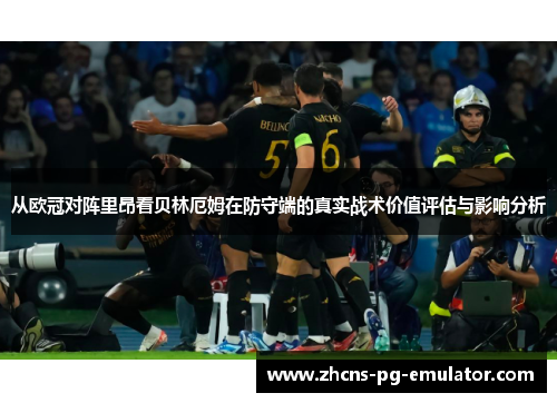 从欧冠对阵里昂看贝林厄姆在防守端的真实战术价值评估与影响分析