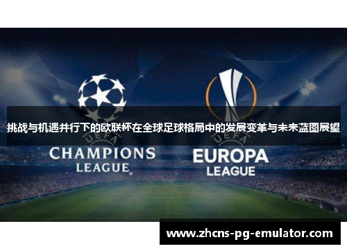 挑战与机遇并行下的欧联杯在全球足球格局中的发展变革与未来蓝图展望 挑战与机遇并行下的欧联杯在全球足球格局中的发展变革与未来蓝图展望