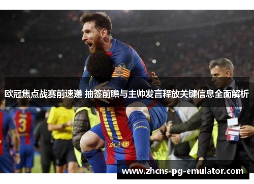 欧冠焦点战赛前速递 抽签前瞻与主帅发言释放关键信息全面解析 欧冠焦点战赛前速递 抽签前瞻与主帅发言释放关键信息全面解析