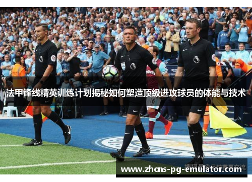 法甲锋线精英训练计划揭秘如何塑造顶级进攻球员的体能与技术