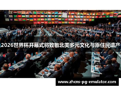 2026世界杯开幕式将致敬北美多元文化与原住民遗产