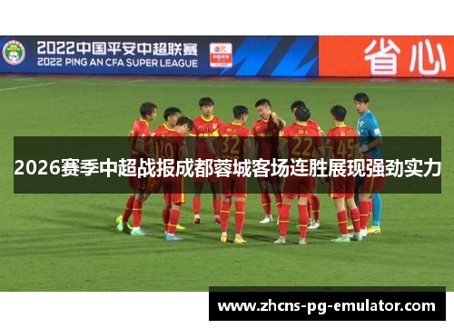 2026赛季中超战报成都蓉城客场连胜展现强劲实力