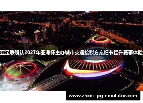 亚足联确认2027年亚洲杯主办城市交通接驳方案细节提升赛事体验