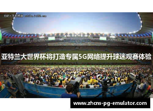 亚特兰大世界杯将打造专属5G网络提升球迷观赛体验