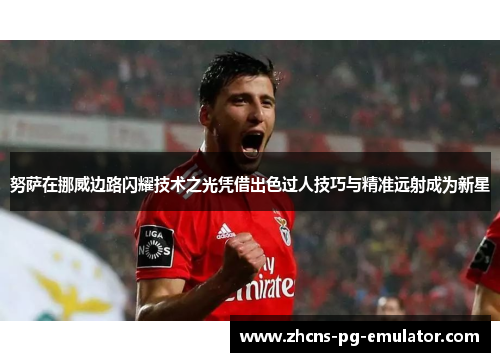 努萨在挪威边路闪耀技术之光凭借出色过人技巧与精准远射成为新星