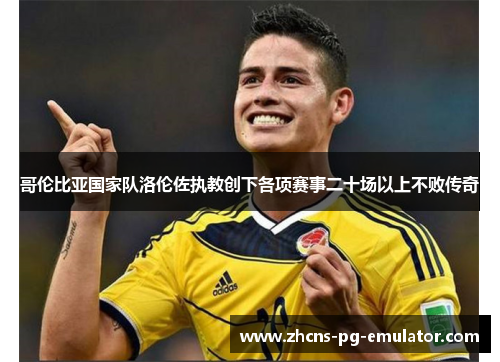 哥伦比亚国家队洛伦佐执教创下各项赛事二十场以上不败传奇