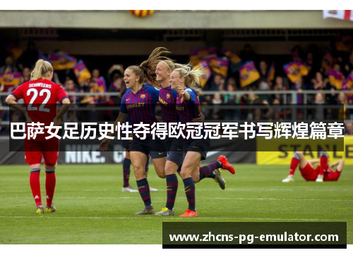 巴萨女足历史性夺得欧冠冠军书写辉煌篇章