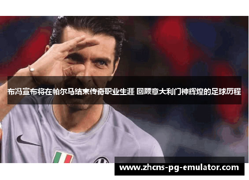 布冯宣布将在帕尔马结束传奇职业生涯 回顾意大利门神辉煌的足球历程