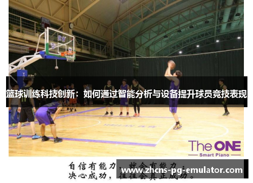 篮球训练科技创新:如何通过智能分析与设备提升球员竞技表现 篮球训练科技创新:如何通过智能分析与设备提升球员竞技表现