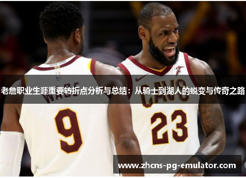老詹职业生涯重要转折点分析与总结:从骑士到湖人的蜕变与传奇之路 老詹职业生涯重要转折点分析与总结:从骑士到湖人的蜕变与传奇之路