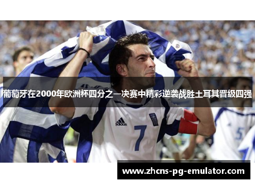 葡萄牙在2000年欧洲杯四分之一决赛中精彩逆袭战胜土耳其晋级四强 葡萄牙在2000年欧洲杯四分之一决赛中精彩逆袭战胜土耳其晋级四强