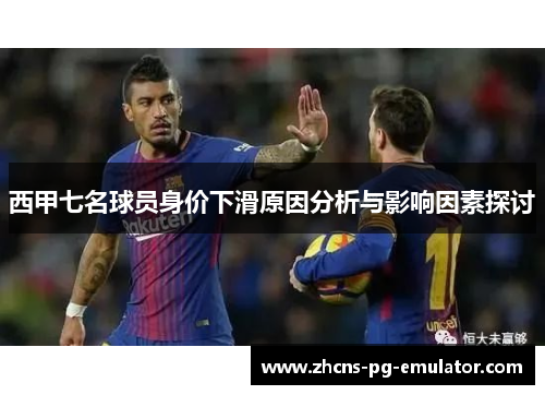 西甲七名球员身价下滑原因分析与影响因素探讨