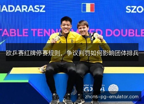 欧乒赛红牌停赛规则，争议判罚如何影响团体排兵
