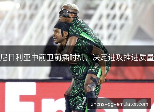 尼日利亚中前卫前插时机,决定进攻推进质量 尼日利亚中前卫前插时机,决定进攻推进质量